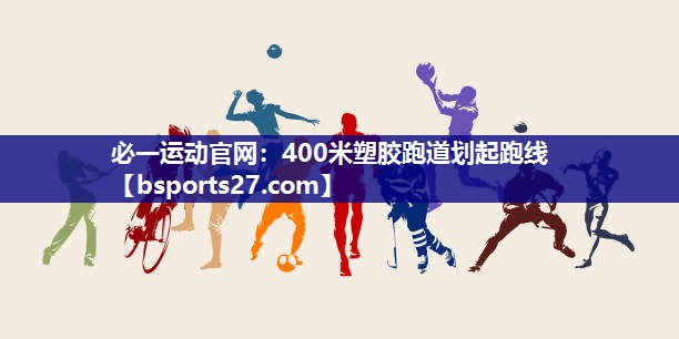 必一运动官网：400米塑胶跑道划起跑线