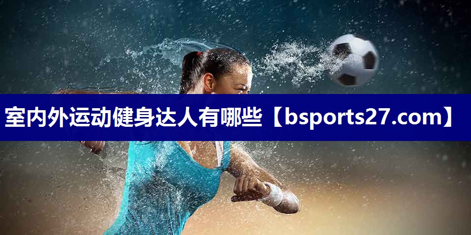 室内外运动健身达人有哪些