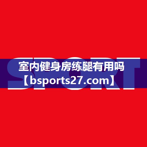 室内健身房练腿有用吗