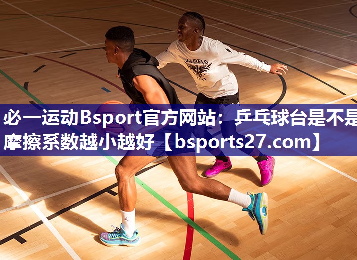 乒乓球台是不是摩擦系数越小越好