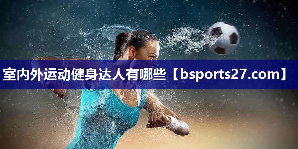 室内外运动健身达人有哪些