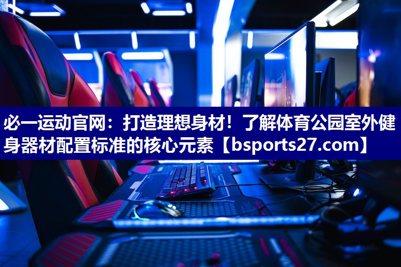 打造理想身材！了解体育公园室外健身器材配置标准的核心元素